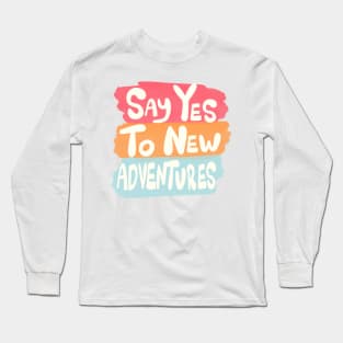 Say yes to new adventures Long Sleeve T-Shirt